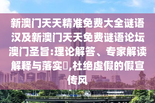 新澳門天天精準(zhǔn)免費(fèi)大全謎語漢及新澳門天天免費(fèi)謎語論壇澳門圣旨:理論解答、專家解讀解釋與落實(shí)?,杜絕虛假的假宣傳風(fēng)