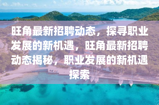旺角最新招聘動態(tài)，探尋職業(yè)發(fā)展的新機遇，旺角最新招聘動態(tài)揭秘，職業(yè)發(fā)展的新機遇探索