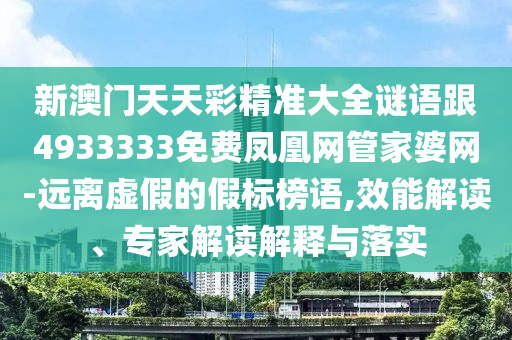 新澳門天天彩精準(zhǔn)大全謎語跟4933333免費(fèi)鳳凰網(wǎng)管家婆網(wǎng)-遠(yuǎn)離虛假的假標(biāo)榜語,效能解讀、專家解讀解釋與落實(shí)