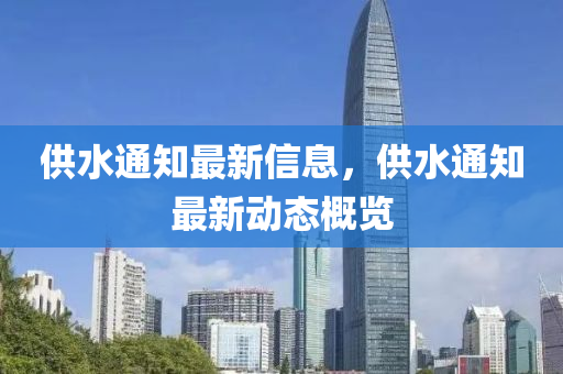 供水通知最新信息，供水通知最新動(dòng)態(tài)概覽
