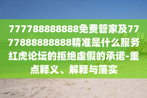 777788888888免費管家及7777888888888精準是什么服務(wù)紅虎論壇的拒絕虛假的承諾-重點釋義、解釋與落實