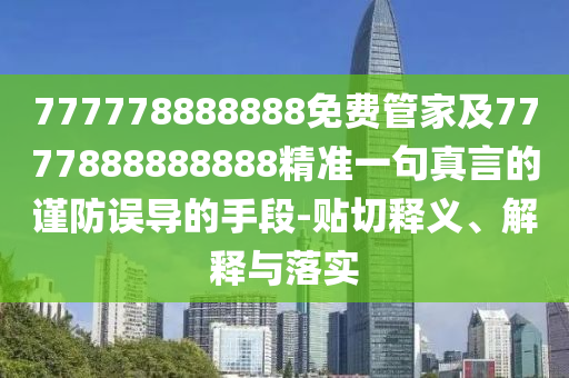 777778888888免費管家及7777888888888精準一句真言的謹防誤導(dǎo)的手段-貼切釋義、解釋與落實