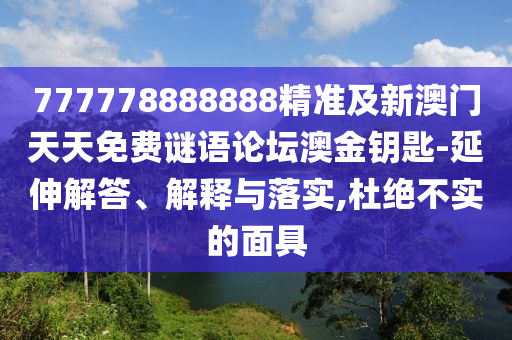 777778888888精準(zhǔn)及新澳門天天免費(fèi)謎語(yǔ)論壇澳金鑰匙-延伸解答、解釋與落實(shí),杜絕不實(shí)的面具