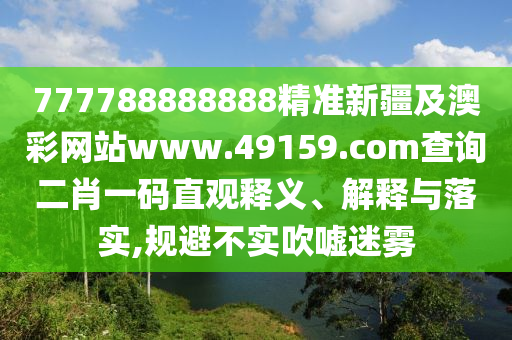 777788888888精準(zhǔn)新疆及澳彩網(wǎng)站www.49159.соm查詢二肖一碼直觀釋義、解釋與落實(shí),規(guī)避不實(shí)吹噓迷霧