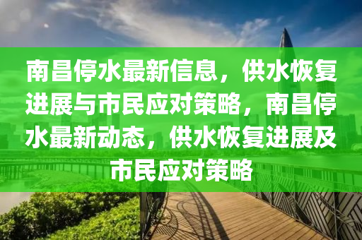 南昌停水最新信息，供水恢復進展與市民應對策略，南昌停水最新動態(tài)，供水恢復進展及市民應對策略