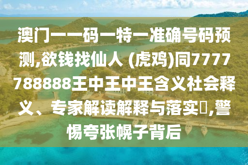 澳門(mén)一一碼一特一準(zhǔn)確號(hào)碼預(yù)測(cè),欲錢(qián)找仙人 (虎雞)同7777788888王中王中王含義社會(huì)釋義、專家解讀解釋與落實(shí)?,警惕夸張幌子背后