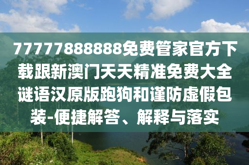 77777888888免費(fèi)管家官方下載跟新澳門天天精準(zhǔn)免費(fèi)大全謎語漢原版跑狗和謹(jǐn)防虛假包裝-便捷解答、解釋與落實(shí)