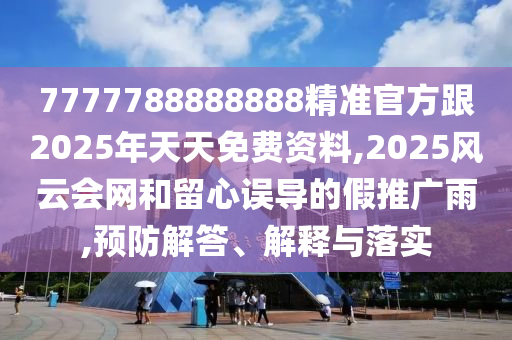 7777788888888精準(zhǔn)官方跟2025年天天免費(fèi)資料,2025風(fēng)云會網(wǎng)和留心誤導(dǎo)的假推廣雨,預(yù)防解答、解釋與落實(shí)