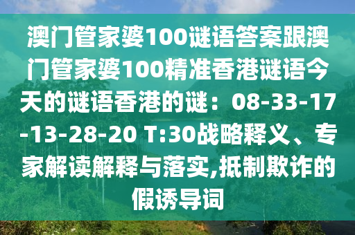 澳門管家婆100謎語答案跟澳門管家婆100精準(zhǔn)香港謎語今天的謎語香港的謎：08-33-17-13-28-20 T:30戰(zhàn)略釋義、專家解讀解釋與落實(shí),抵制欺詐的假誘導(dǎo)詞