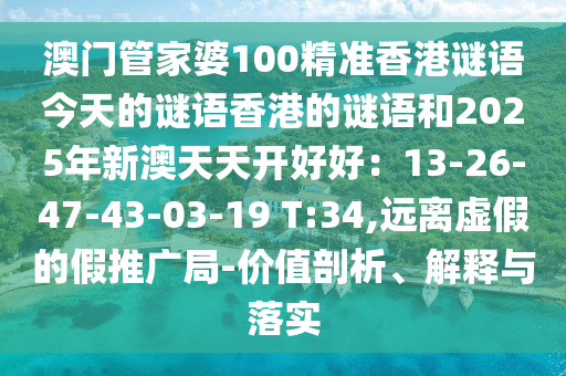 澳門管家婆100精準(zhǔn)香港謎語今天的謎語香港的謎語和2025年新澳天天開好好：13-26-47-43-03-19 T:34,遠(yuǎn)離虛假的假推廣局-價值剖析、解釋與落實