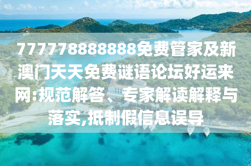 777778888888免費(fèi)管家及新澳門天天免費(fèi)謎語(yǔ)論壇好運(yùn)來網(wǎng):規(guī)范解答、專家解讀解釋與落實(shí),抵制假信息誤導(dǎo)