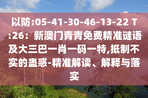 以防:05-41-30-46-13-22 T:26：新澳門青青免費(fèi)精準(zhǔn)謎語(yǔ)及大三巴一肖一碼一特,抵制不實(shí)的蠱惑-精準(zhǔn)解讀、解釋與落實(shí)
