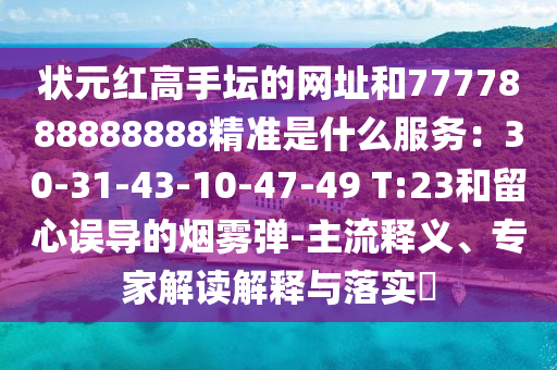 狀元紅高手壇的網(wǎng)址和7777888888888精準(zhǔn)是什么服務(wù)：30-31-43-10-47-49 T:23和留心誤導(dǎo)的煙霧彈-主流釋義、專家解讀解釋與落實(shí)?