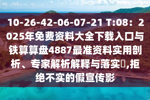 10-26-42-06-07-21 T:08：2025年免費資料大全下載入口與鐵算算盤4887最準(zhǔn)資料實用剖析、專家解析解釋與落實?,拒絕不實的假宣傳影