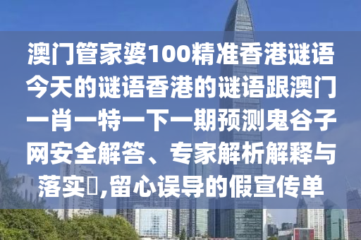 澳門管家婆100精準(zhǔn)香港謎語今天的謎語香港的謎語跟澳門一肖一特一下一期預(yù)測鬼谷子網(wǎng)安全解答、專家解析解釋與落實(shí)?,留心誤導(dǎo)的假宣傳單