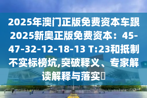 2025年澳門正版免費資本車跟2025新奧正版免費資本：45-47-32-12-18-13 T:23和抵制不實標榜坑,突破釋義、專家解讀解釋與落實?