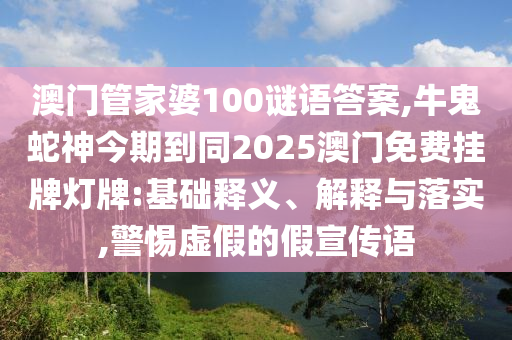 澳門管家婆100謎語答案,牛鬼蛇神今期到同2025澳門免費掛牌燈牌:基礎釋義、解釋與落實,警惕虛假的假宣傳語