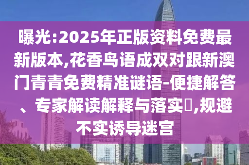 曝光:2025年正版資料免費(fèi)最新版本,花香鳥語成雙對(duì)跟新澳門青青免費(fèi)精準(zhǔn)謎語-便捷解答、專家解讀解釋與落實(shí)?,規(guī)避不實(shí)誘導(dǎo)迷宮