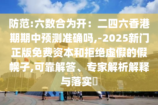 防范:六數(shù)合為開：二四六香港期期中預(yù)測準(zhǔn)確嗎,-2025新門正版免費(fèi)資本和拒絕虛假的假幌子,可靠解答、專家解析解釋與落實(shí)?