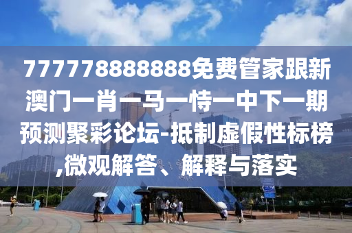 777778888888免費(fèi)管家跟新澳門一肖一馬一恃一中下一期預(yù)測聚彩論壇-抵制虛假性標(biāo)榜,微觀解答、解釋與落實(shí)