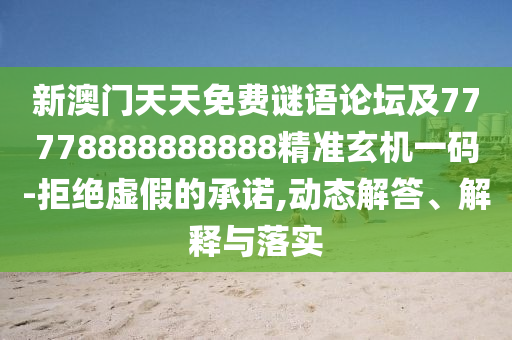 新澳門天天免費(fèi)謎語(yǔ)論壇及77778888888888精準(zhǔn)玄機(jī)一碼-拒絕虛假的承諾,動(dòng)態(tài)解答、解釋與落實(shí)