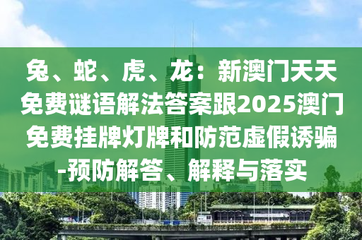 兔、蛇、虎、龍：新澳門天天免費(fèi)謎語(yǔ)解法答案跟2025澳門免費(fèi)掛牌燈牌和防范虛假誘騙-預(yù)防解答、解釋與落實(shí)