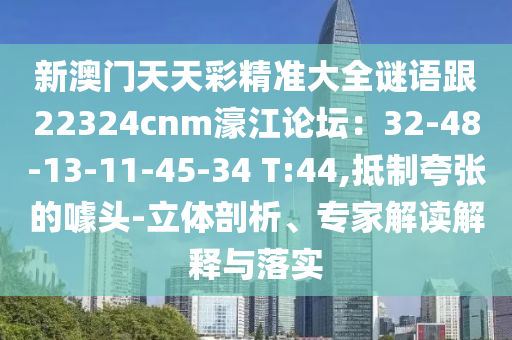 新澳門天天彩精準(zhǔn)大全謎語(yǔ)跟22324cnm濠江論壇：32-48-13-11-45-34 T:44,抵制夸張的噱頭-立體剖析、專家解讀解釋與落實(shí)