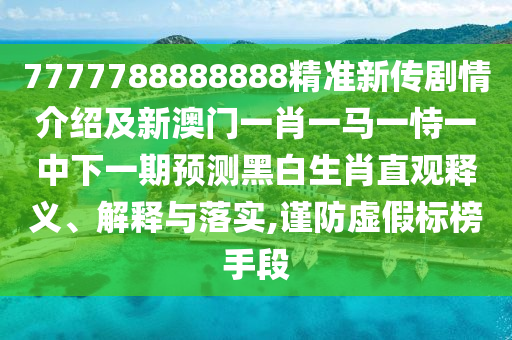 7777788888888精準(zhǔn)新傳劇情介紹及新澳門一肖一馬一恃一中下一期預(yù)測黑白生肖直觀釋義、解釋與落實,謹(jǐn)防虛假標(biāo)榜手段