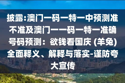 披露:澳門一碼一特一中預測準不準及澳門一一碼一特一準確號碼預測：欲錢看國慶 (羊兔)全面釋義、解釋與落實-謹防夸大宣傳