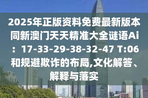 2025年正版資料免費最新版本同新澳門天天精準大全謎語Ai：17-33-29-38-32-47 T:06和規(guī)避欺詐的布局,文化解答、解釋與落實