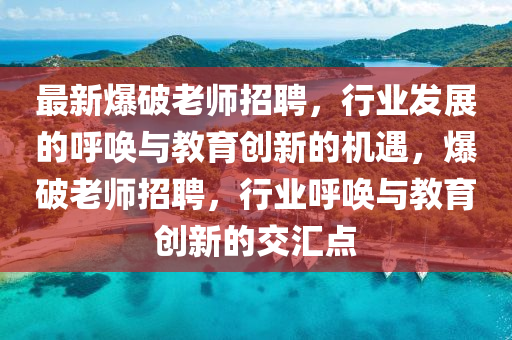 最新爆破老師招聘，行業(yè)發(fā)展的呼喚與教育創(chuàng)新的機(jī)遇，爆破老師招聘，行業(yè)呼喚與教育創(chuàng)新的交匯點(diǎn)