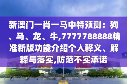新澳門(mén)一肖一馬中特預(yù)測(cè)：狗、馬、龍、牛,7777788888精準(zhǔn)新版功能介紹個(gè)人釋義、解釋與落實(shí),防范不實(shí)承諾
