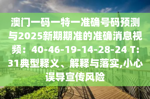 澳門一碼一特一準(zhǔn)確號(hào)碼預(yù)測與2025新期期準(zhǔn)的準(zhǔn)確消息視頻：40-46-19-14-28-24 T:31典型釋義、解釋與落實(shí),小心誤導(dǎo)宣傳風(fēng)險(xiǎn)