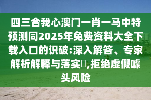 四三合我心澳門(mén)一肖一馬中特預(yù)測(cè)同2025年免費(fèi)資料大全下載入口的識(shí)破:深入解答、專(zhuān)家解析解釋與落實(shí)?,拒絕虛假噱頭風(fēng)險(xiǎn)
