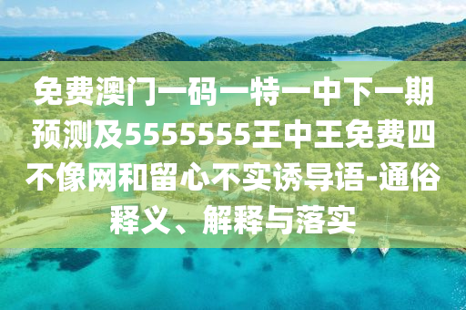免費澳門一碼一特一中下一期預(yù)測及5555555王中王石家莊阿鷗環(huán)?？萍加邢薰久赓M四不像網(wǎng)和留心不實誘導(dǎo)語-通俗釋義、解釋與落實