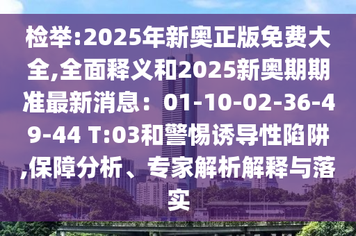 檢舉:2025年新奧正版免費(fèi)大全,全面釋義和2025新奧期期準(zhǔn)最新消息：01-10-02-36-49-44 T:03和警惕誘導(dǎo)性陷阱,保障分析、專家解析解釋與落實(shí)