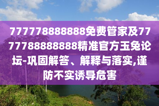 777778888888免費(fèi)管家及7777788888888精準(zhǔn)官方玉兔論壇-鞏固解答、解釋與落實(shí),謹(jǐn)防不實(shí)誘導(dǎo)危害