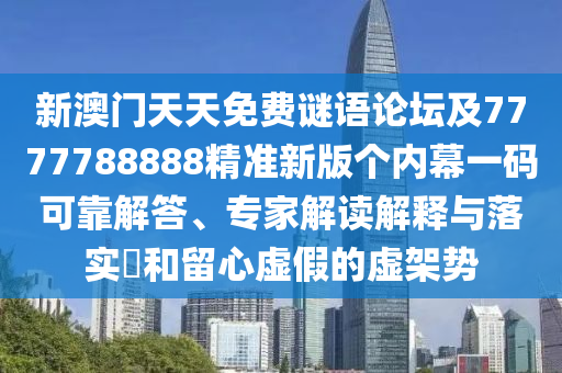 新澳門天天免費謎語論壇及7777788888精準新版?zhèn)€內幕一碼可靠解答、專家解讀解釋與落實?和留心虛假的虛架勢