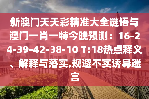 新澳門天天彩精準大全謎語與澳門一肖一特今晚預測：16-24-39-42-38-10 T:18熱點釋義、解釋與落實,規(guī)避不實誘導迷宮