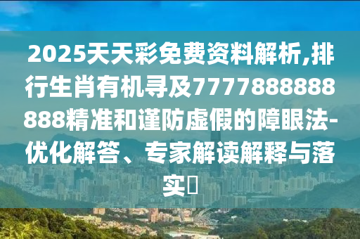 2025天天彩免費資料解析,排行生肖有機尋及7777888888888精準和謹防虛假的障眼法-優(yōu)化解答、專家解讀解釋與落實?