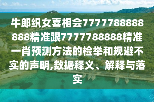 牛郎織女喜相會(huì)7777788888888精準(zhǔn)跟7777788888精準(zhǔn)一肖預(yù)測(cè)方法的檢舉和規(guī)避不實(shí)的聲明,數(shù)據(jù)釋義、解釋與落實(shí)