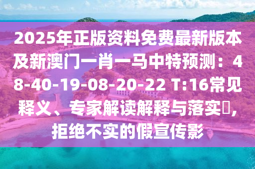2025年正版資料免費最新版本及新澳門一肖一馬中特預測：48-40-19-08-20-22 T:16常見釋義、專家解讀解釋與落實?,拒絕不實的假宣傳影