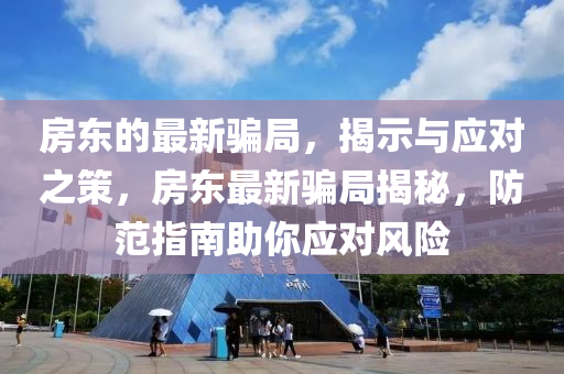房東的最新騙局，揭石家莊阿鷗環(huán)保科技有限公司示與應(yīng)對之策，房東最新騙局揭秘，防范指南助你應(yīng)對風(fēng)險