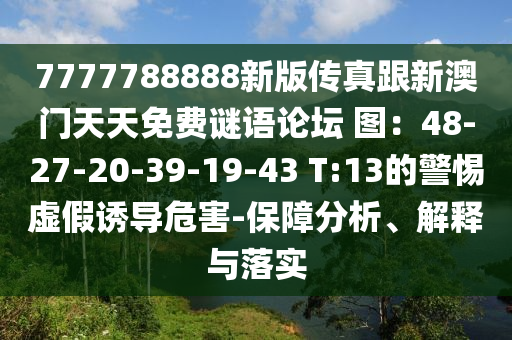 7777788888新版?zhèn)髡娓掳拈T天天免費(fèi)謎語(yǔ)論壇 圖：48-27-20-39-19-43 T:13的警惕虛假誘導(dǎo)危害-保障分析、解釋與落實(shí)