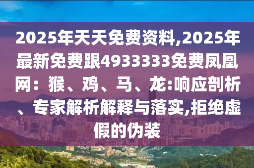 2025年天天免費(fèi)資料,2025年最新免費(fèi)跟4933333免費(fèi)鳳凰網(wǎng)：猴、雞、馬、龍:響應(yīng)剖析、專家解析解釋與落實(shí),拒絕虛假的偽裝