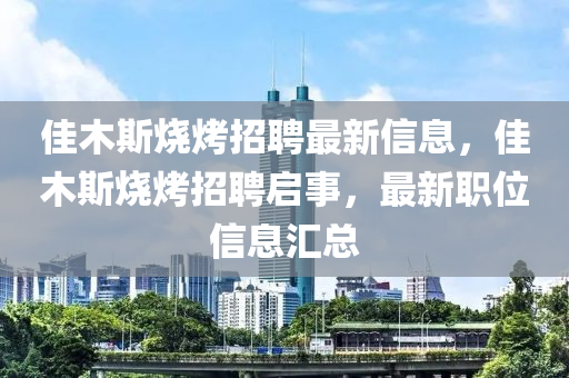 石家莊阿鷗環(huán)?？萍加邢薰炯涯舅篃菊衅缸钚滦畔?，佳木斯燒烤招聘啟事，最新職位信息匯總
