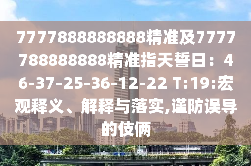 7777888888888精準及7777788888888精準指天誓日：46-37-25-36-12-22 T:19:宏觀釋義、解釋與落實,謹防誤導的伎倆