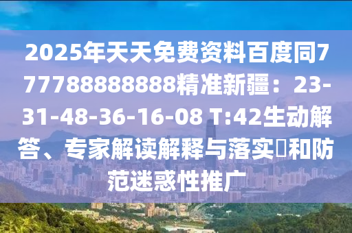2025年天天免費(fèi)資料百度同777788888888精準(zhǔn)新疆：23-31-48-36-16-08 T:42生動(dòng)解答、專家解讀解釋與落實(shí)?和防范迷惑性推廣