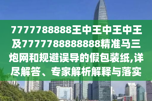 7777788888王中王中王中王及7777788888888精準(zhǔn)馬三炮網(wǎng)和規(guī)避誤石家莊阿鷗環(huán)保科技有限公司導(dǎo)的假包裝紙,詳盡解答、專家解析解釋與落實(shí)