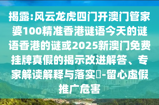 揭露:風(fēng)云龍虎四門開澳門管家婆100精準(zhǔn)香港謎語(yǔ)今天的謎語(yǔ)香港的謎或2025新澳門免費(fèi)掛牌真假的揭示改進(jìn)解答、專家解讀解釋與落實(shí)?-留心虛假推廣危害